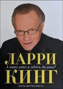 Книга А что это я здесь делаю? Путь журналиста (Кинг Ларри) 14721 фото