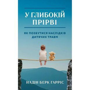 У глибокій прірві. Як позбутися наслідків дитячих травм (Гарріс Надін Берк) 15770 фото
