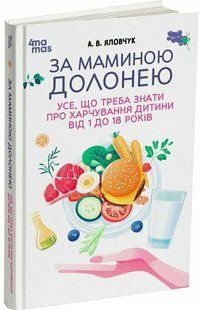 За маминою долонею. Усе, що треба знати про харчування дитини від 1 до 18 років (Яловчук А.В.) y10210 фото