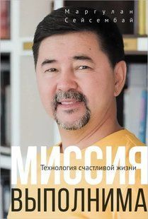 Місія здійсненна. Технологія щасливого життя (Сейсембай Маргулан) тверда обкладинка 15666 фото