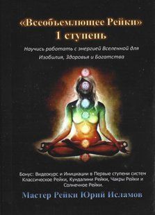 Всеобъемлющее Рейки. 1 ступень Научись работать с энергией Вселенной для Изобилия, Здоровья и Богатой жизни (Исламов Юрий) 15502 фото